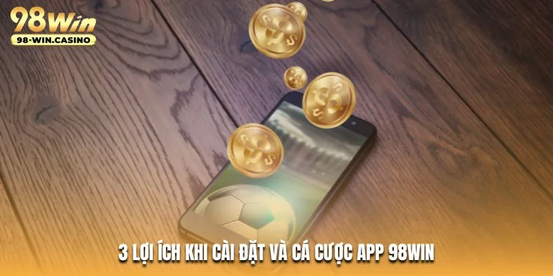 3 lợi ích khi cài đặt và cá cược app 98WIN