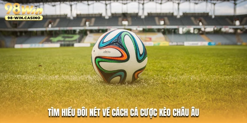 Tìm hiểu đôi nét về cách cá cược kèo châu Âu